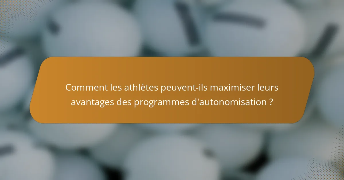 Comment les athlètes peuvent-ils maximiser leurs avantages des programmes d'autonomisation ?