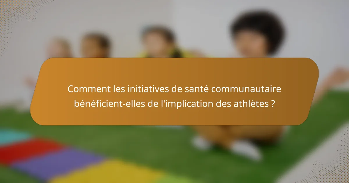 Comment les initiatives de santé communautaire bénéficient-elles de l'implication des athlètes ?