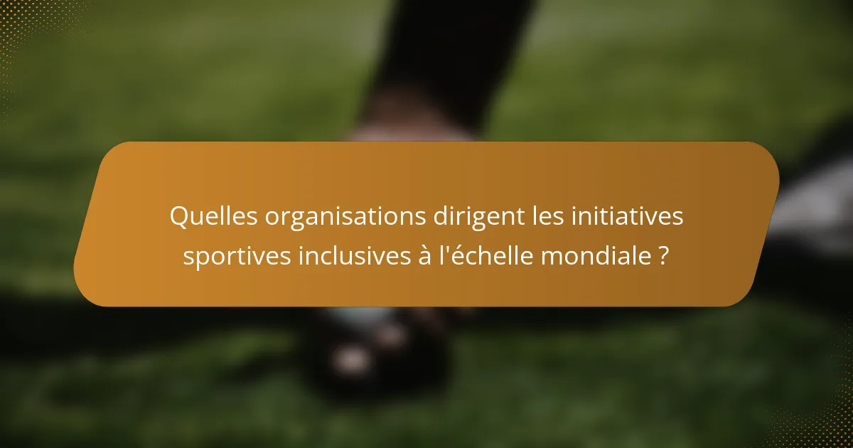 Quelles organisations dirigent les initiatives sportives inclusives à l'échelle mondiale ?