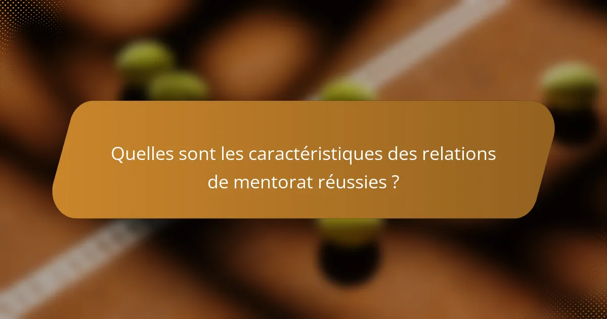 Quelles sont les caractéristiques des relations de mentorat réussies ?
