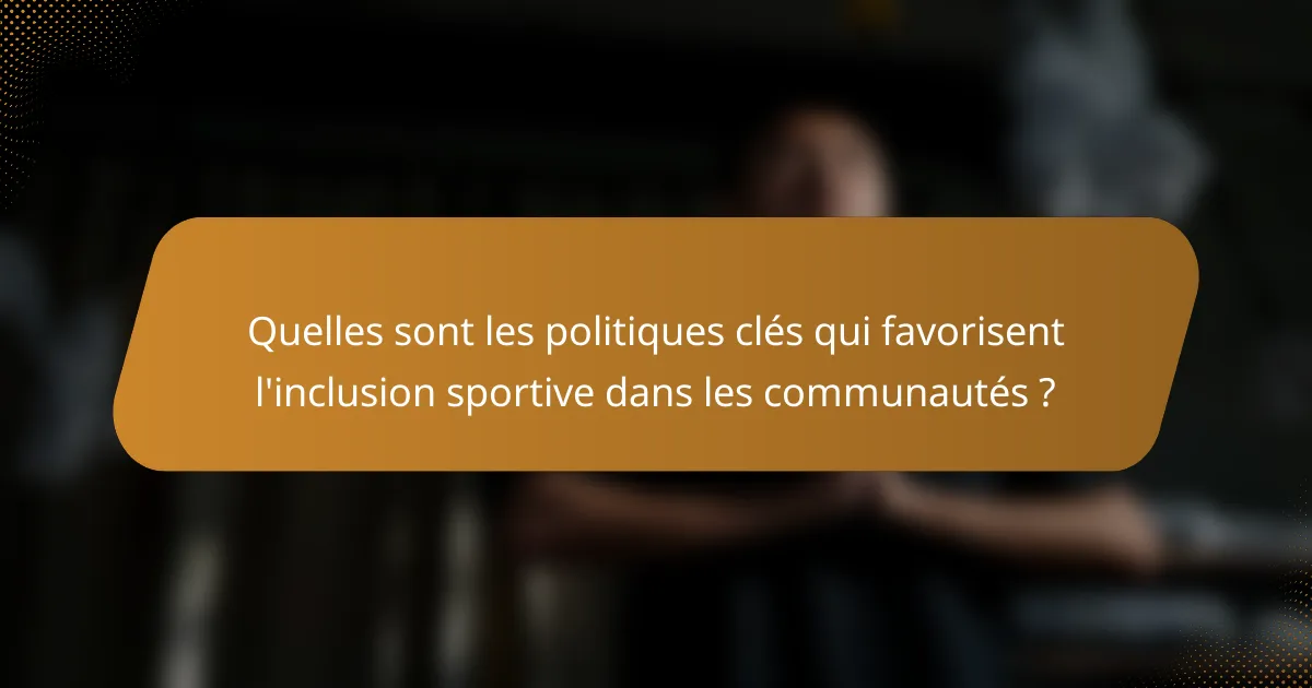 Quelles sont les politiques clés qui favorisent l'inclusion sportive dans les communautés ?