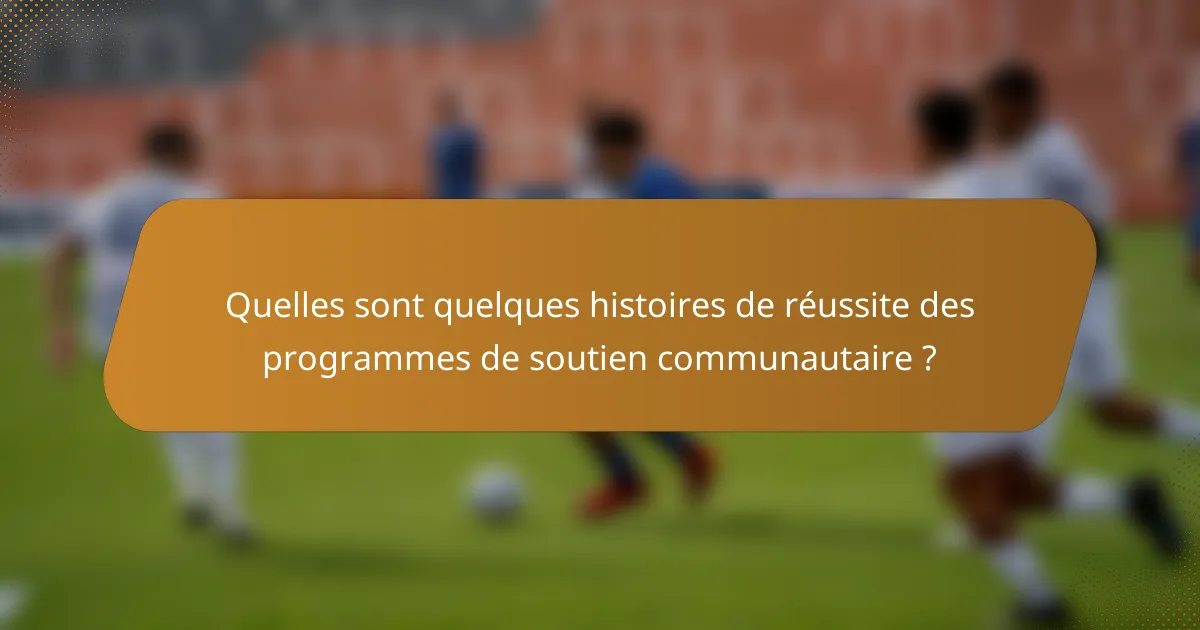 Quelles sont quelques histoires de réussite des programmes de soutien communautaire ?