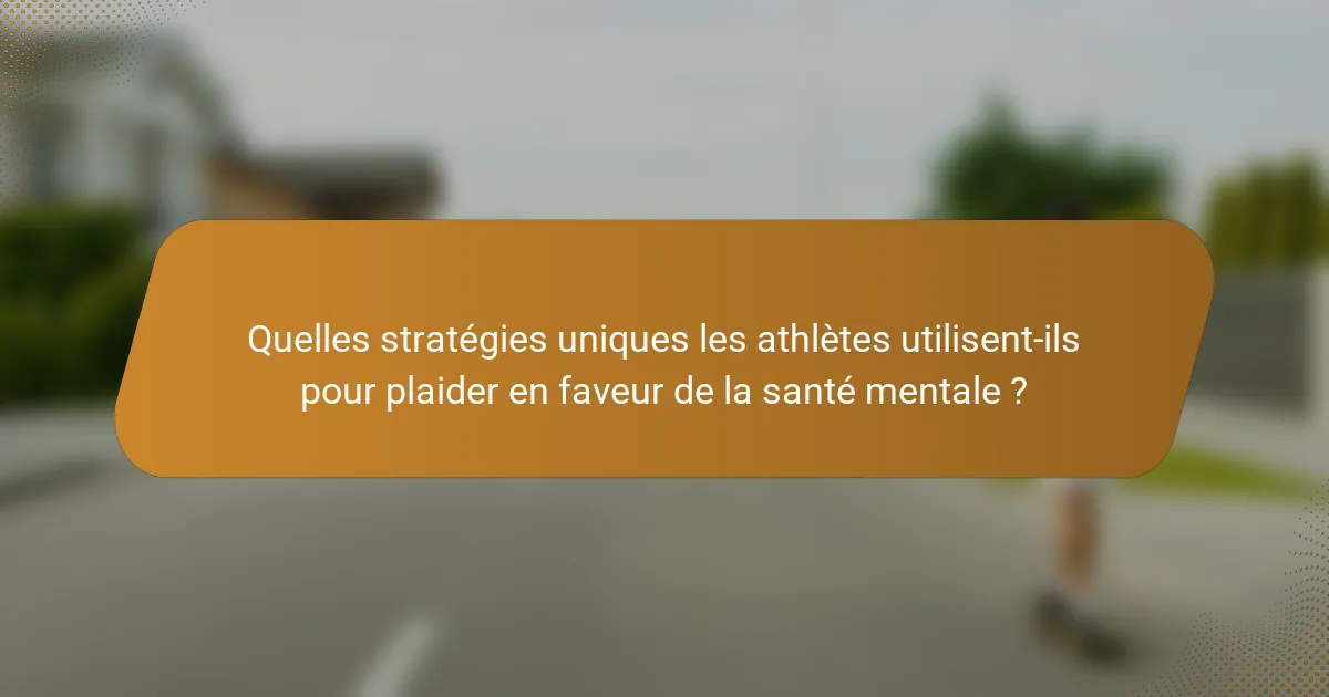 Quelles stratégies uniques les athlètes utilisent-ils pour plaider en faveur de la santé mentale ?
