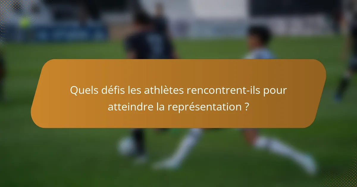 Quels défis les athlètes rencontrent-ils pour atteindre la représentation ?